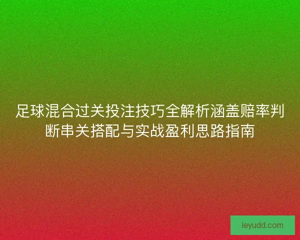 足球混合过关投注技巧全解析涵盖赔率判断串关搭配与实战盈利思路指南 足球混合过关投注技巧全解析涵盖赔率判断串关搭配与实战盈利思路指南