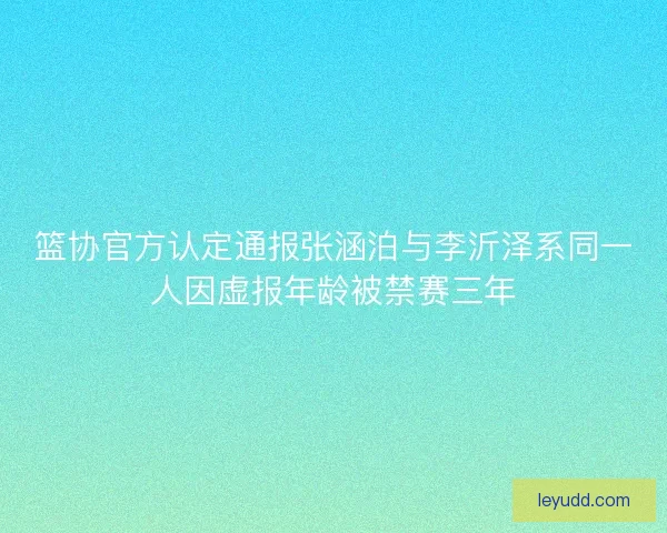 篮协官方认定通报张涵泊与李沂泽系同一人因虚报年龄被禁赛三年