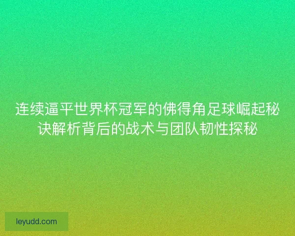 连续逼平世界杯冠军的佛得角足球崛起秘诀解析背后的战术与团队韧性探秘